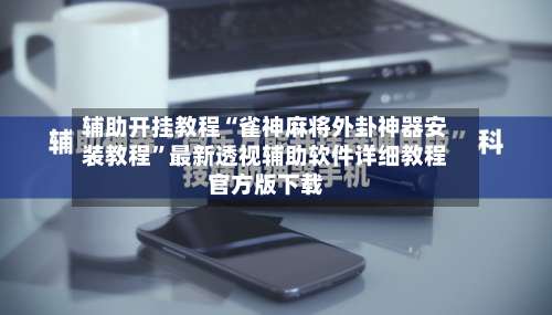 辅助开挂教程“雀神麻将外卦神器安装教程	”最新透视辅助软件详细教程官方版下载-第2张图片