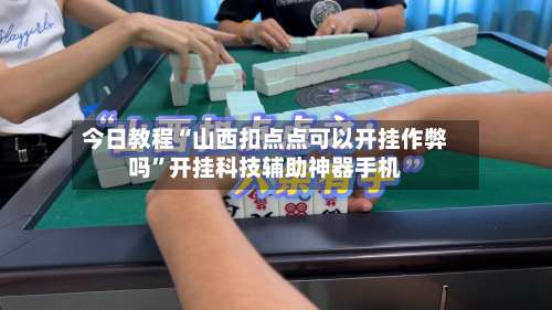 今日教程“山西扣点点可以开挂作弊吗	”开挂科技辅助神器手机-第1张图片