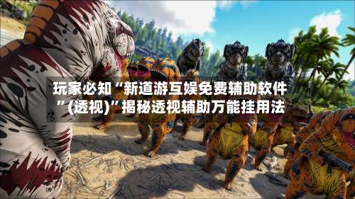 玩家必知“新道游互娱免费辅助软件”(透视)”揭秘透视辅助万能挂用法-第2张图片