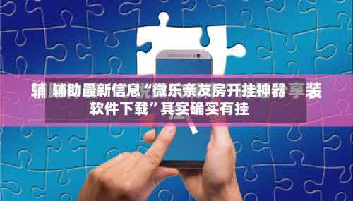 辅助最新信息“微乐亲友房开挂神器软件下载	”其实确实有挂-第2张图片