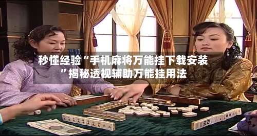 秒懂经验“手机麻将万能挂下载安装”揭秘透视辅助万能挂用法-第3张图片