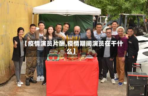 【疫情演员片酬,疫情期间演员在干什么】-第2张图片