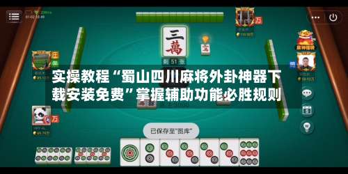 实操教程“蜀山四川麻将外卦神器下载安装免费”掌握辅助功能必胜规则-第3张图片