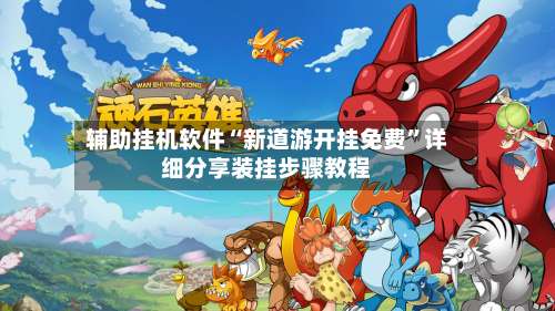 辅助挂机软件“新道游开挂免费”详细分享装挂步骤教程-第2张图片