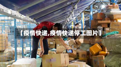 【疫情快递,疫情快递停工图片】