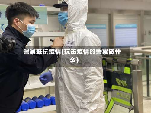 警察抵抗疫情(抗击疫情的警察做什么)-第2张图片
