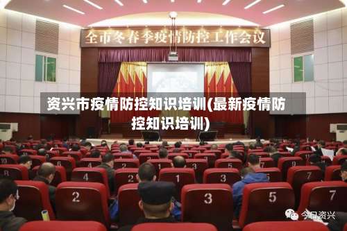 资兴市疫情防控知识培训(最新疫情防控知识培训)