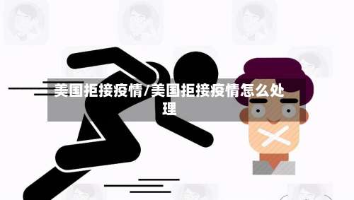 美国拒接疫情/美国拒接疫情怎么处理
