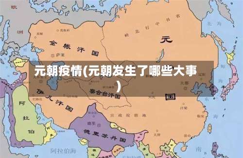 元朝疫情(元朝发生了哪些大事)-第2张图片