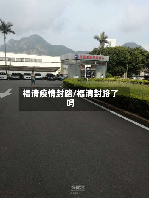 福清疫情封路/福清封路了吗