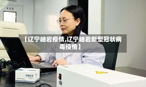 【辽宁岫岩疫情,辽宁岫岩新型冠状病毒疫情】