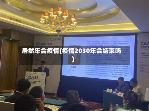 居然年会疫情(疫情2030年会结束吗)