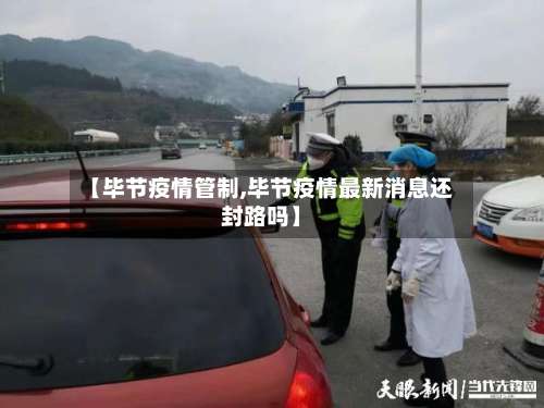 【毕节疫情管制,毕节疫情最新消息还封路吗】-第2张图片