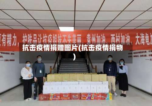 抗击疫情捐赠图片(抗击疫情捐物)