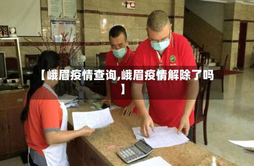 【峨眉疫情查询,峨眉疫情解除了吗】-第2张图片