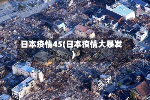 日本疫情45(日本疫情大暴发)
