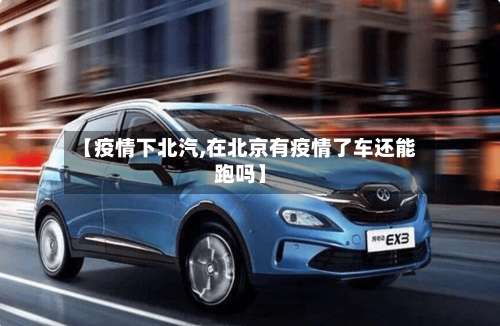 【疫情下北汽,在北京有疫情了车还能跑吗】-第2张图片
