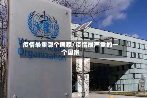 疫情最重哪个国家/疫情最严重的一个国家