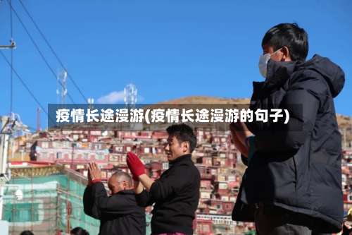 疫情长途漫游(疫情长途漫游的句子)