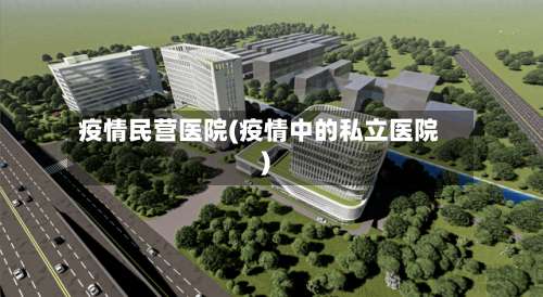 疫情民营医院(疫情中的私立医院)