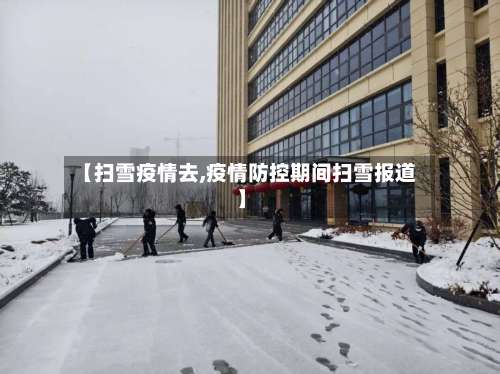 【扫雪疫情去,疫情防控期间扫雪报道】-第2张图片
