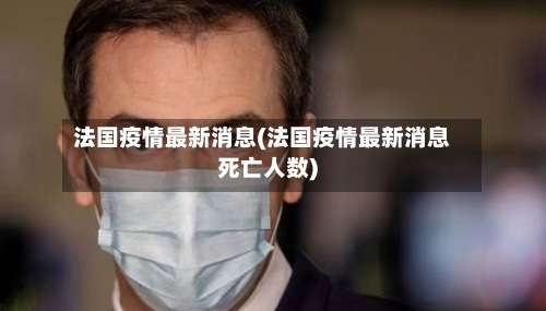 法国疫情最新消息(法国疫情最新消息死亡人数)-第1张图片