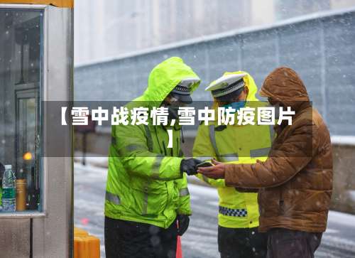 【雪中战疫情,雪中防疫图片】