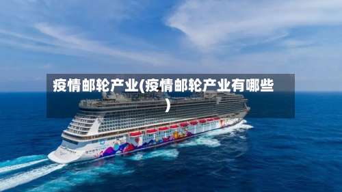 疫情邮轮产业(疫情邮轮产业有哪些)