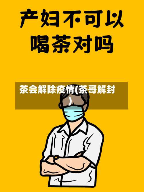 茶会解除疫情(茶哥解封)-第2张图片