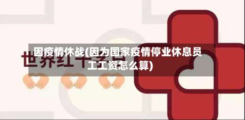 因疫情休战(因为国家疫情停业休息员工工资怎么算)