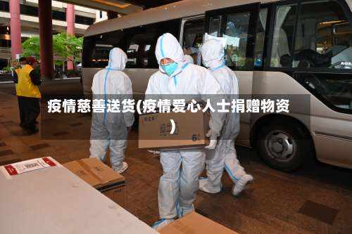疫情慈善送货(疫情爱心人士捐赠物资)