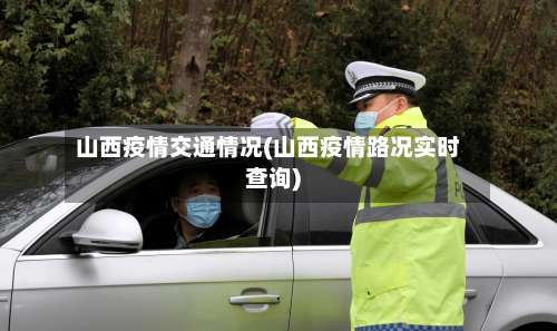 山西疫情交通情况(山西疫情路况实时查询)