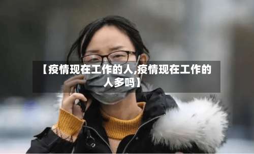 【疫情现在工作的人,疫情现在工作的人多吗】-第3张图片