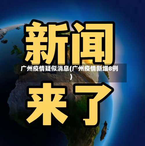 广州疫情疑似消息(广州疫情新增8例)-第3张图片