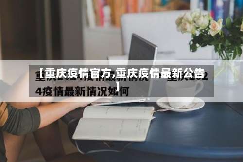 【重庆疫情官方,重庆疫情最新公告】