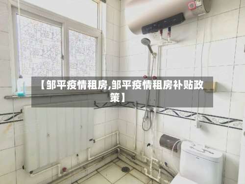 【邹平疫情租房,邹平疫情租房补贴政策】-第3张图片