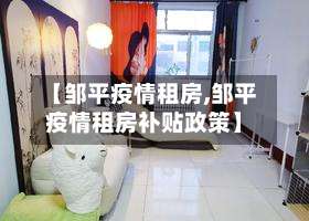 【邹平疫情租房,邹平疫情租房补贴政策】-第2张图片