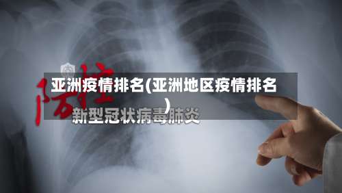 亚洲疫情排名(亚洲地区疫情排名)