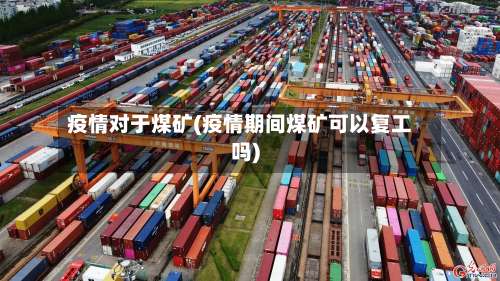疫情对于煤矿(疫情期间煤矿可以复工吗)