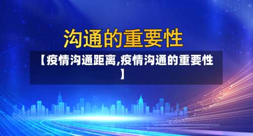 【疫情沟通距离,疫情沟通的重要性】