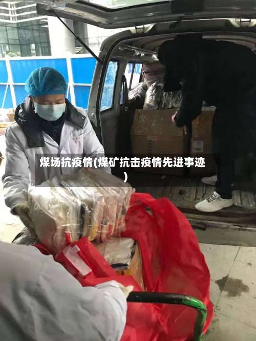 煤场抗疫情(煤矿抗击疫情先进事迹)-第2张图片