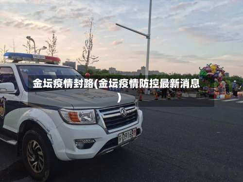 金坛疫情封路(金坛疫情防控最新消息)-第3张图片
