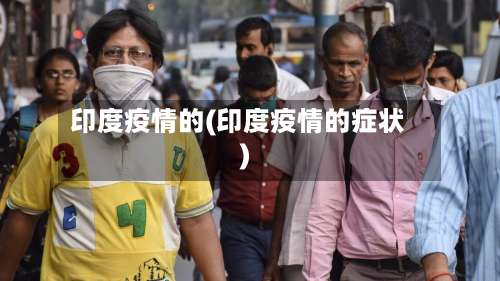 印度疫情的(印度疫情的症状)