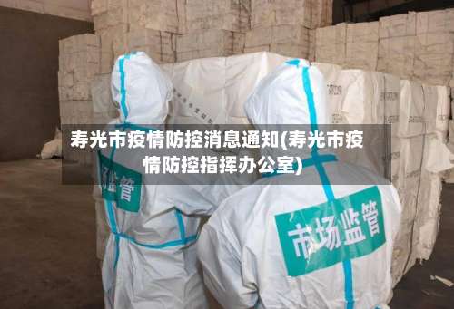 寿光市疫情防控消息通知(寿光市疫情防控指挥办公室)