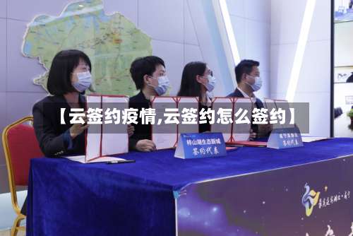 【云签约疫情,云签约怎么签约】-第2张图片