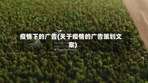 疫情下的广告(关于疫情的广告策划文案)