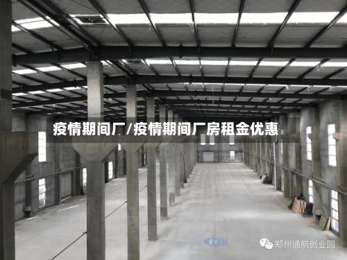 疫情期间厂/疫情期间厂房租金优惠-第2张图片