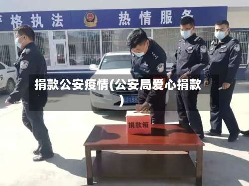 捐款公安疫情(公安局爱心捐款)-第2张图片