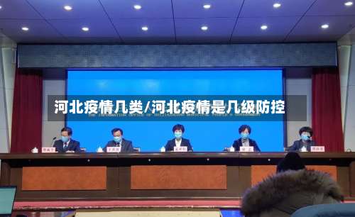 河北疫情几类/河北疫情是几级防控