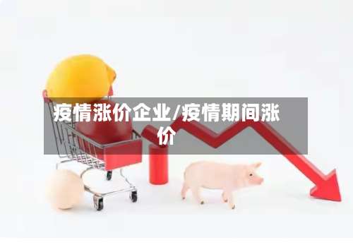 疫情涨价企业/疫情期间涨价